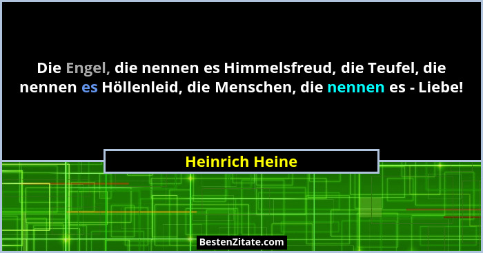 Die Engel, die nennen es Himmelsfreud, die Teufel, die nennen es Höllenleid, die Menschen, die nennen es - Liebe!... - Heinrich Heine