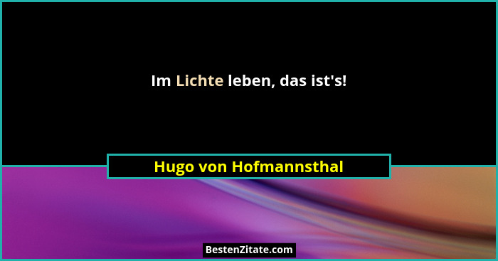 Im Lichte leben, das ist's!... - Hugo von Hofmannsthal
