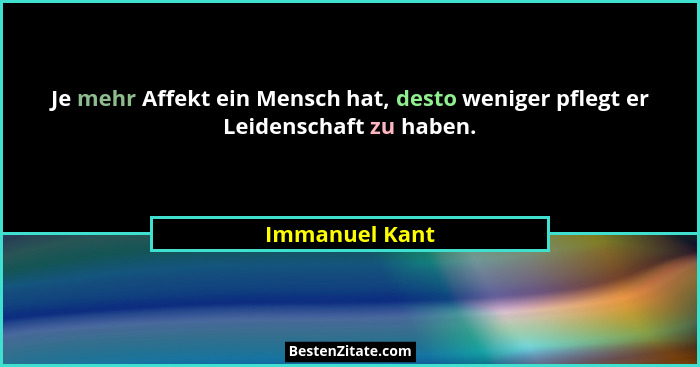 Je mehr Affekt ein Mensch hat, desto weniger pflegt er Leidenschaft zu haben.... - Immanuel Kant
