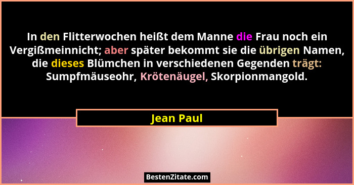 In den Flitterwochen heißt dem Manne die Frau noch ein Vergißmeinnicht; aber später bekommt sie die übrigen Namen, die dieses Blümchen in... - Jean Paul