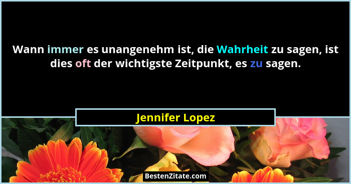 Wann immer es unangenehm ist, die Wahrheit zu sagen, ist dies oft der wichtigste Zeitpunkt, es zu sagen.... - Jennifer Lopez