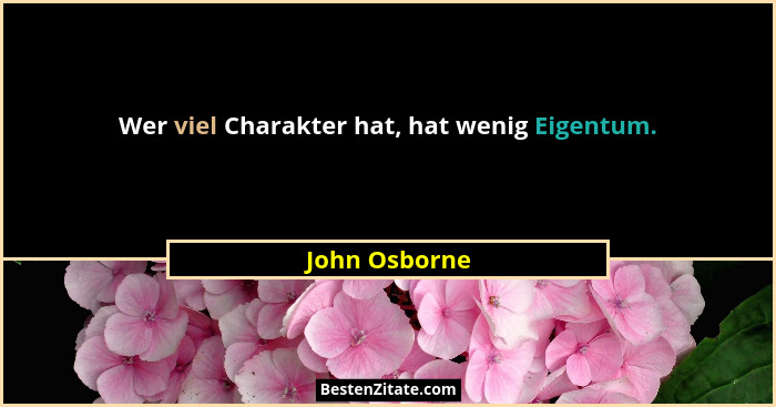 Wer viel Charakter hat, hat wenig Eigentum.... - John Osborne