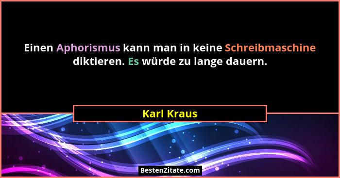 Einen Aphorismus kann man in keine Schreibmaschine diktieren. Es würde zu lange dauern.... - Karl Kraus