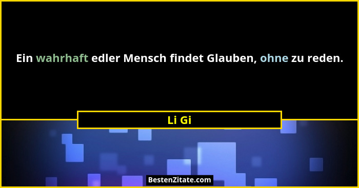 Ein wahrhaft edler Mensch findet Glauben, ohne zu reden.... - Li Gi