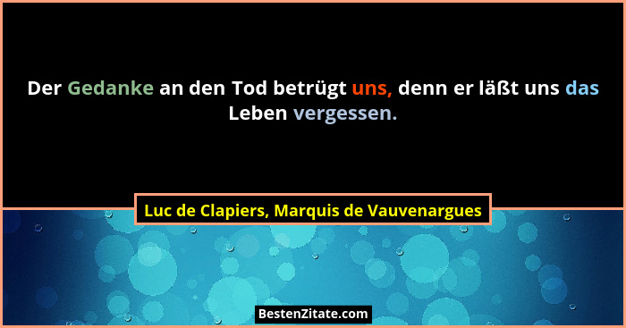 Der Gedanke an den Tod betrügt uns, denn er läßt uns das Leben vergessen.... - Luc de Clapiers, Marquis de Vauvenargues
