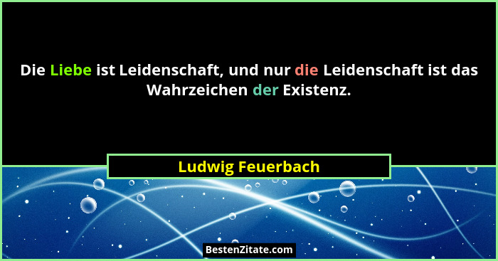 Die Liebe ist Leidenschaft, und nur die Leidenschaft ist das Wahrzeichen der Existenz.... - Ludwig Feuerbach
