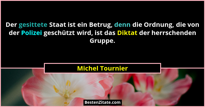 Der gesittete Staat ist ein Betrug, denn die Ordnung, die von der Polizei geschützt wird, ist das Diktat der herrschenden Gruppe.... - Michel Tournier