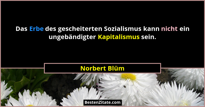 Das Erbe des gescheiterten Sozialismus kann nicht ein ungebändigter Kapitalismus sein.... - Norbert Blüm