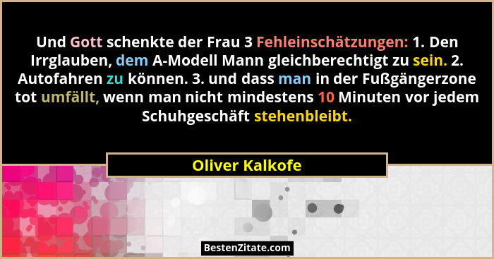 Und Gott schenkte der Frau 3 Fehleinschätzungen: 1. Den Irrglauben, dem A-Modell Mann gleichberechtigt zu sein. 2. Autofahren zu könn... - Oliver Kalkofe
