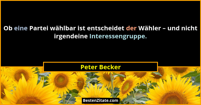 Ob eine Partei wählbar ist entscheidet der Wähler – und nicht irgendeine Interessengruppe.... - Peter Becker