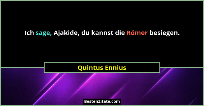 Ich sage, Ajakide, du kannst die Römer besiegen.... - Quintus Ennius