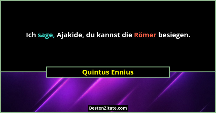 Ich sage, Ajakide, du kannst die Römer besiegen.... - Quintus Ennius
