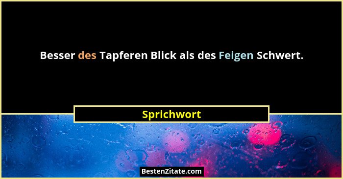 Besser des Tapferen Blick als des Feigen Schwert.... - Sprichwort