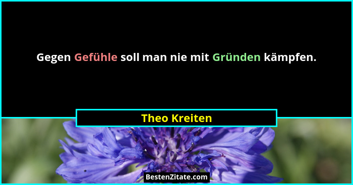 Gegen Gefühle soll man nie mit Gründen kämpfen.... - Theo Kreiten