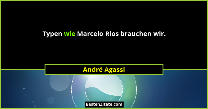 Typen wie Marcelo Rios brauchen wir.... - André Agassi