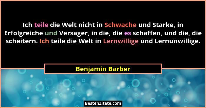 Ich teile die Welt nicht in Schwache und Starke, in Erfolgreiche und Versager, in die, die es schaffen, und die, die scheitern. Ich... - Benjamin Barber