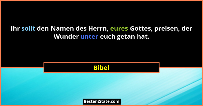 Ihr sollt den Namen des Herrn, eures Gottes, preisen, der Wunder unter euch getan hat.... - Bibel