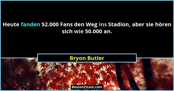 Heute fanden 52.000 Fans den Weg ins Stadion, aber sie hören sich wie 50.000 an.... - Bryon Butler