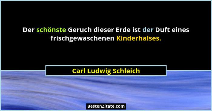 Der schönste Geruch dieser Erde ist der Duft eines frischgewaschenen Kinderhalses.... - Carl Ludwig Schleich