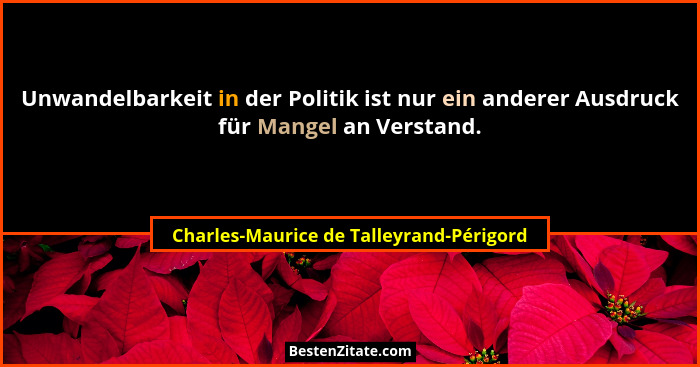 Unwandelbarkeit in der Politik ist nur ein anderer Ausdruck für Mangel an Verstand.... - Charles-Maurice de Talleyrand-Périgord