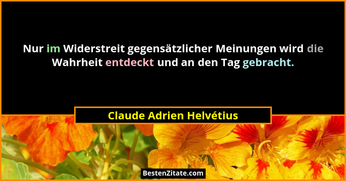 Nur im Widerstreit gegensätzlicher Meinungen wird die Wahrheit entdeckt und an den Tag gebracht.... - Claude Adrien Helvétius