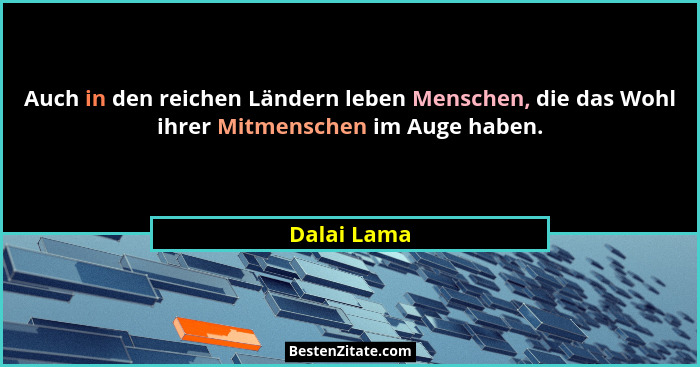 Auch in den reichen Ländern leben Menschen, die das Wohl ihrer Mitmenschen im Auge haben.... - Dalai Lama