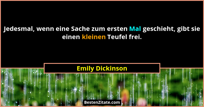Jedesmal, wenn eine Sache zum ersten Mal geschieht, gibt sie einen kleinen Teufel frei.... - Emily Dickinson