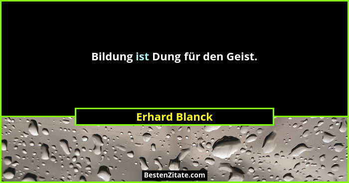 Bildung ist Dung für den Geist.... - Erhard Blanck