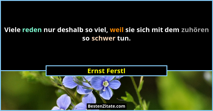 Viele reden nur deshalb so viel, weil sie sich mit dem zuhören so schwer tun.... - Ernst Ferstl