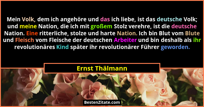 Mein Volk, dem ich angehöre und das ich liebe, ist das deutsche Volk; und meine Nation, die ich mit großem Stolz verehre, ist die deu... - Ernst Thälmann
