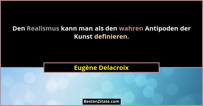 Den Realismus kann man als den wahren Antipoden der Kunst definieren.... - Eugène Delacroix