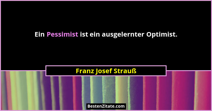 Ein Pessimist ist ein ausgelernter Optimist.... - Franz Josef Strauß