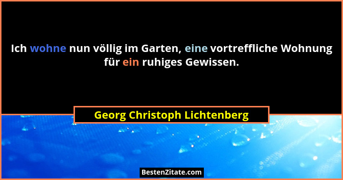 Ich wohne nun völlig im Garten, eine vortreffliche Wohnung für ein ruhiges Gewissen.... - Georg Christoph Lichtenberg