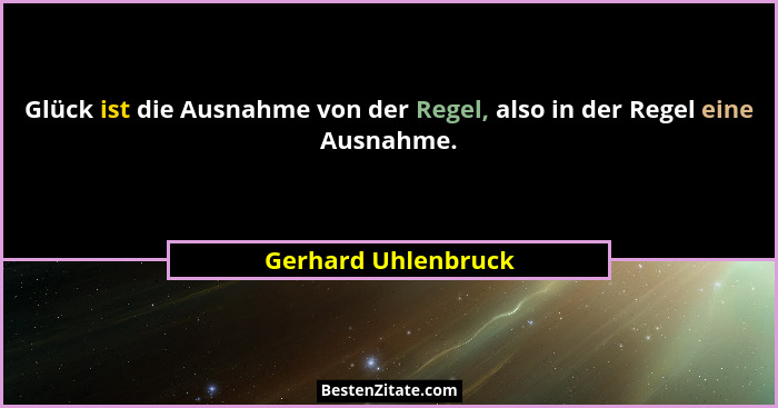 Glück ist die Ausnahme von der Regel, also in der Regel eine Ausnahme.... - Gerhard Uhlenbruck