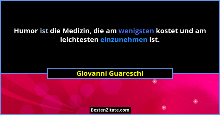 Humor ist die Medizin, die am wenigsten kostet und am leichtesten einzunehmen ist.... - Giovanni Guareschi