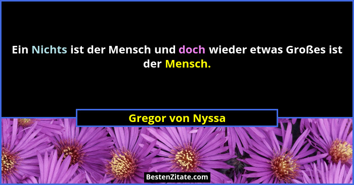 Ein Nichts ist der Mensch und doch wieder etwas Großes ist der Mensch.... - Gregor von Nyssa