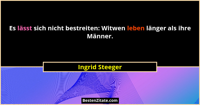 Es lässt sich nicht bestreiten: Witwen leben länger als ihre Männer.... - Ingrid Steeger