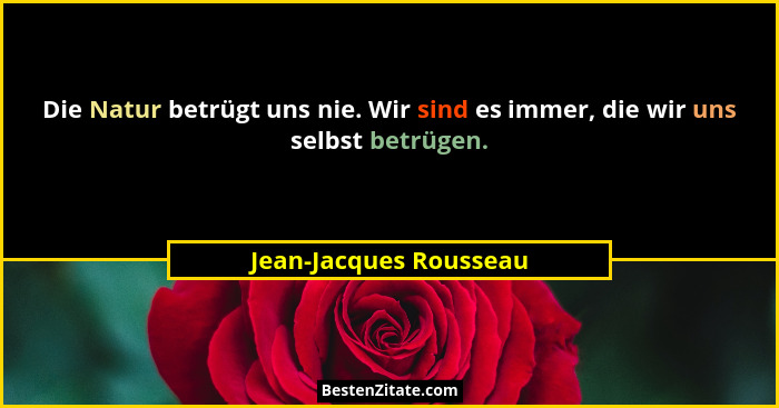 Die Natur betrügt uns nie. Wir sind es immer, die wir uns selbst betrügen.... - Jean-Jacques Rousseau