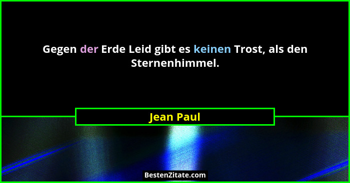 Gegen der Erde Leid gibt es keinen Trost, als den Sternenhimmel.... - Jean Paul