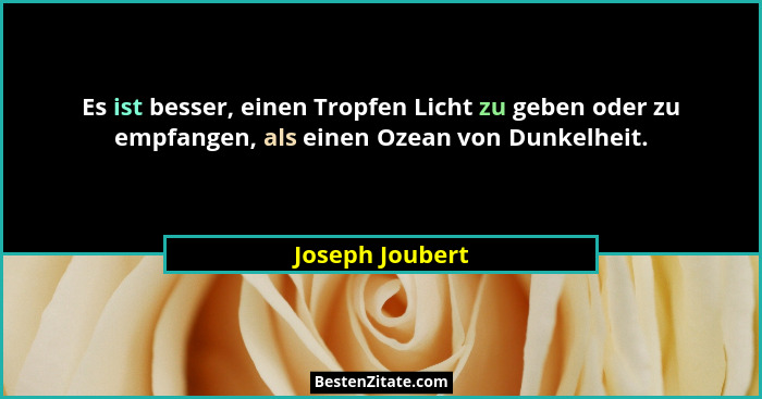 Es ist besser, einen Tropfen Licht zu geben oder zu empfangen, als einen Ozean von Dunkelheit.... - Joseph Joubert