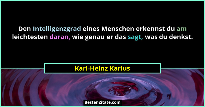 Den Intelligenzgrad eines Menschen erkennst du am leichtesten daran, wie genau er das sagt, was du denkst.... - Karl-Heinz Karius