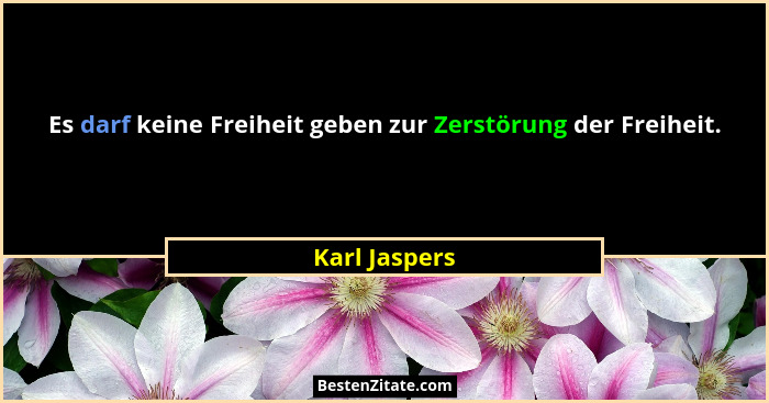 Es darf keine Freiheit geben zur Zerstörung der Freiheit.... - Karl Jaspers