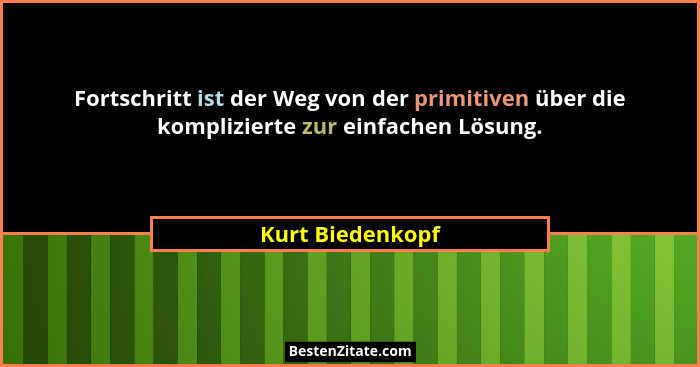 Fortschritt ist der Weg von der primitiven über die komplizierte zur einfachen Lösung.... - Kurt Biedenkopf