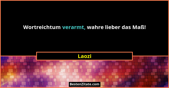 Wortreichtum verarmt, wahre lieber das Maß!... - Laozi