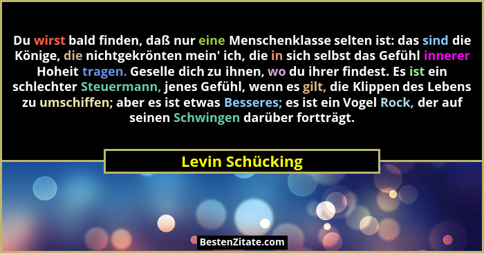 Du wirst bald finden, daß nur eine Menschenklasse selten ist: das sind die Könige, die nichtgekrönten mein' ich, die in sich sel... - Levin Schücking