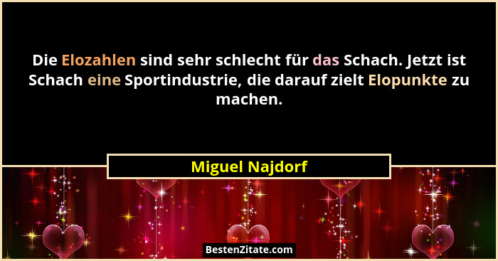 Die Elozahlen sind sehr schlecht für das Schach. Jetzt ist Schach eine Sportindustrie, die darauf zielt Elopunkte zu machen.... - Miguel Najdorf