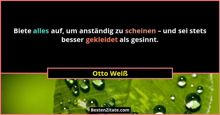 Biete alles auf, um anständig zu scheinen – und sei stets besser gekleidet als gesinnt.... - Otto Weiß