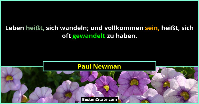 Leben heißt, sich wandeln; und vollkommen sein, heißt, sich oft gewandelt zu haben.... - Paul Newman
