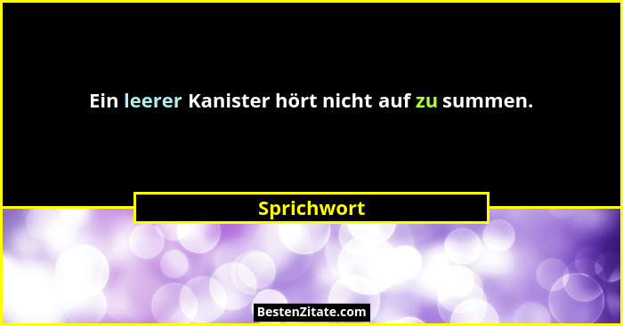 Ein leerer Kanister hört nicht auf zu summen.... - Sprichwort