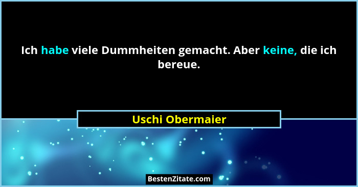 Ich habe viele Dummheiten gemacht. Aber keine, die ich bereue.... - Uschi Obermaier